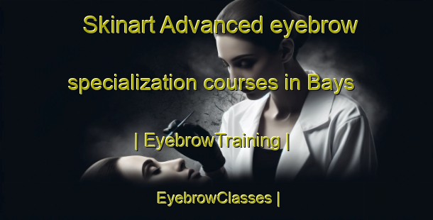 Skinart Advanced eyebrow specialization courses in Bays | EyebrowTraining | EyebrowClasses | SkinartTraining-United States